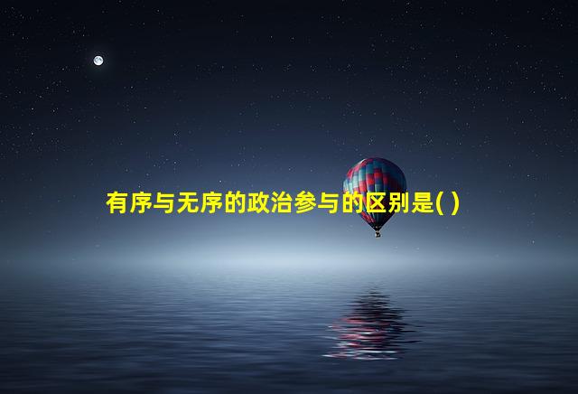 有序与无序的政治参与的区别是( )